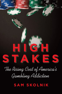 Sam Skolnik [Skolnik, Sam] — High Stakes: The Rising Cost of America's Gambling Addiction