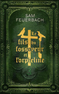 Sam Feuerbach — Le Fils du fossoyeur et l'orpheline (La Saga du Fils du fossoyeur 3)