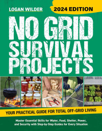 Wilder, Logan — No Grid Survival Projects Book 2024: The Ultimate Off-Grid Guide With 75+ Projects for Water, Food, Shelter, Power and Security