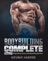 Kevin P. Hunter — Bodybuilding Complete: 2 Books in 1: Bodybuilding Science & Bodybuilding Nutrition