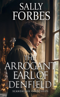 Forbes, Sally — The Arrogant Earl of Denfield: A Historical Regency Romance Book (Scandalous Courtships 2)