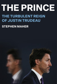 Stephen Maher — The prince : the turbulent reign of Justin Trudeau