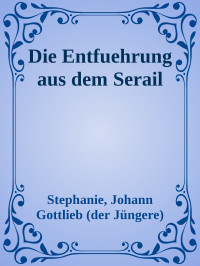 Stephanie, Johann Gottlieb (der Jüngere) — Die Entführung aus dem Serail