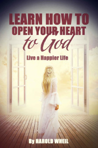 Harold Wheil [Wheil, Harold] — Learn How to Open Your Heart to God: Live a Happier Life