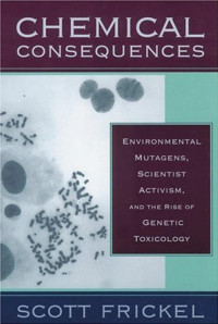 Scott Frickel — Chemical Consequences: Environmental Mutagens, Scientist Activism, and the Rise of Genetic Toxicology