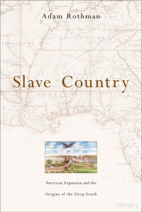 Rothman — Slave Country; American Expansion and the Origins of the Deep South (2005)