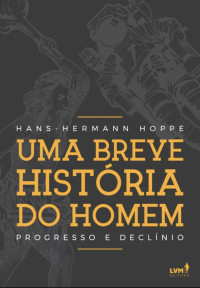 Hans-Hermann Hoppe — Uma breve história do homem: Progresso e declínio