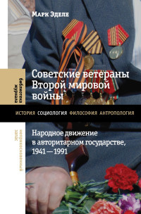 Марк Эделе — Советские ветераны Второй мировой войны. Народное движение в авторитарном государстве, 1941-1991