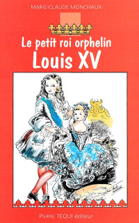 Marie-Claude Monchaux — Le petit roi orphelin, Louis XV