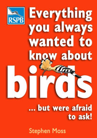 Stephen Moss; — Everything You Always Wanted To Know About Birds... But Were Afraid To Ask