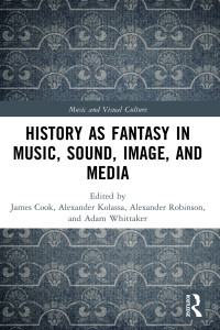 James Cook;Alexander Kolassa;Alexander Robinson;Adam Whittaker; — History As Fantasy in Music, Sound, Image, and Media