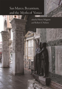 Henry Maguire, Robert S. Nelson — San Marco, Byzantium, and the Myths of Venice