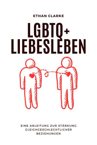 Ethan Clarke — LGBTQ+ - Liebesleben: Eine Anleitung zur Stärkung gleichgeschlechtlicher Beziehungen