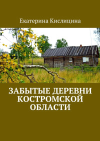 Екатерина Кислицина — Забытые деревни Костромской области