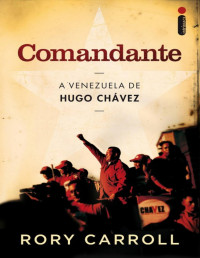 Rory Carroll — Comandante: a Venezuela de Hugo Chávez