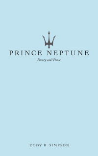 Cody R. Simpson — Prince Neptune: Poetry and Prose