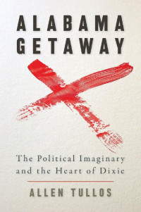 Allen Tullos — Alabama Getaway: The Political Imaginary and the Heart of Dixie