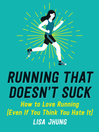 Lisa Jhung — Running That Doesn't Suck: How to Love Running Even if You Think You Hate It