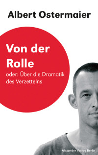 Albert Ostermaier;Johannes Birgfeld; — Von der Rolle oder: ber die Dramatik des Verzettelns