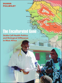 Fullwiley, Duana — The Enculturated Gene: Sickle Cell Health Politics and Biological Difference in West Africa