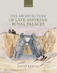 David Kertai — The Architecture of Late Assyrian Royal Palaces