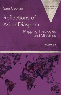 Edited by Sam George — Reflections of Asian Diaspora: Mapping Theologies and Ministries