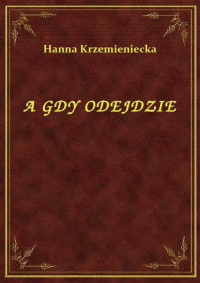 Krzemieniecka, Hanna — A GDY ODEJDZIE