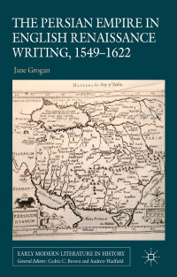 Jane Grogan — The Persian Empire in English Renaissance Writing, 1549–1622