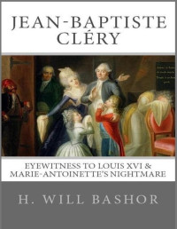 H. Will Bashor — JEAN-BAPTISTE CLÉRY: Eyewitness to Louis XVI & Marie Antoinette's Nightmare