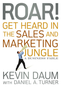 Kevin Daum [Daum, Kevin] — Roar! Get Heard in the Sales and Marketing Jungle: A Business Fable