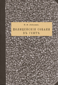 Василий Иванович Лебедев — Полицейскія собаки въ Гентѣ [дореформенная орфография]