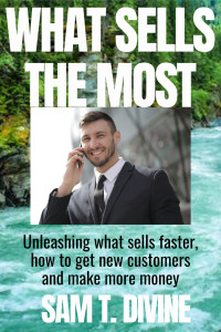 Divine, Sam T. — What Sells The Most: Unleashing what sells faster, how to get new customers and make more money