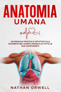 Nathan Orwell & Easy Med School — Anatomia Umana: Un Manuale Pratico e Intuitivo alla Scoperta del Corpo Umano e di Tutte le sue Componenti (Easy Med School Collection) (Italian Edition)