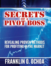 Franklin Ochoa — Secrets of a Pivot Boss: Revealing Proven Methods for Profiting in the Market