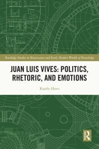 Kaarlo Havu; — Juan Luis Vives: Politics, Rhetoric, and Emotions