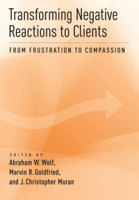 Wolf, Abraham W., Goldfried, Marvin R., Muran, J. Christopher — Transforming Negative Reactions in Clients: From Frustration to Compassion