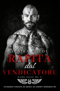 Wilde, Lenora — Rapita dal Vendicatore: Vicinanza forzata Da nemici ad amanti Romanzo MC (Dark Dogs Vol. 4) (Italian Edition)