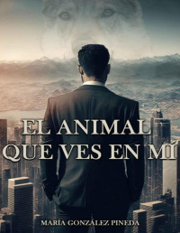 María González Pineda — El animal que ves en mí (Spanish Edition)