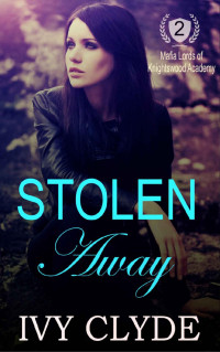 Ivy Clyde [Clyde, Ivy] — Stolen Away (Mafia Lords of Knightswood Academy Book 2)