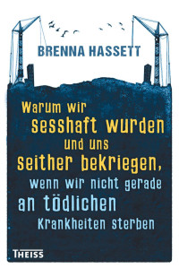 Hassett, Brenna — Warum wir sesshaft wurden und uns seither bekriegen, wenn wir nicht gerade an tödlichen Krankheiten sterben