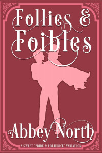 Abbey North — Follies & Foibles: A Sweet "Pride & Prejudice" Variation