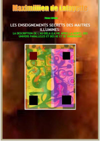 Maximillien de Lafayette — 7ième Edition. LES ENSEIGNEMENTS SECRETS DES MAITRES ILLUMINES : LA DESCRIPTION DE L'AU-DELA (LA VIE APRES LA MORT), DES UNIVERS PARALLELES ET DES 4E ET 5E DIMENSIONS (French Edition)