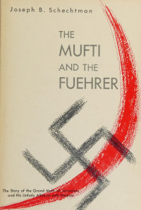 Schechtman, Joseph B. 1891-1970 — The Mufti and the Fuehrer; the rise and fall of Haj Amin el-Husseini