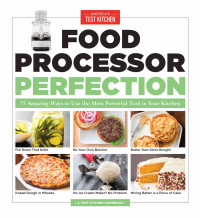 America's Test Kitchen — Food Processor Perfection: 75 Amazing Ways to Use the Most Powerful Tool in Your Kitchen