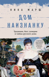 Ника Марш — Дом наизнанку. Традиции, быт, суеверия и тайны русского дома