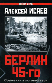 Алексей Валерьевич Исаев — Берлин 45-го. Сражения в логове зверя