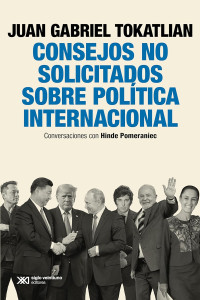 Juan Gabriel Tokatlian, Hinde Pomeraniec — Consejos no solicitados sobre política internacional: Conversaciones con Hinde Pomeraniec