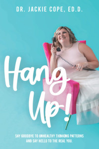 Dr Jackie Cope Ed D — HANG UP!: SAY GOODBYE TO UNHEALTHY THINKING PATTERNS AND SAY HELLO TO THE REAL YOU