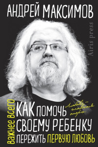 Андрей Маркович Максимов — Как помочь своему ребенку пережить первую любовь