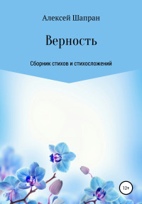 Алексей Юрьевич Шапран — Верность. Сборник стихов и стихосложений